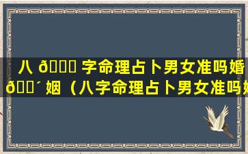 八 🐟 字命理占卜男女准吗婚 🌴 姻（八字命理占卜男女准吗婚姻怎么样）